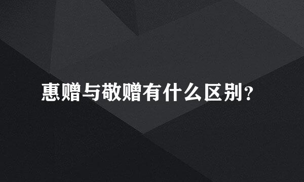 惠赠与敬赠有什么区别？