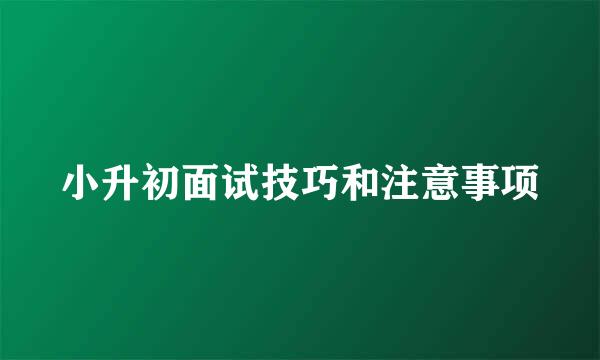 小升初面试技巧和注意事项