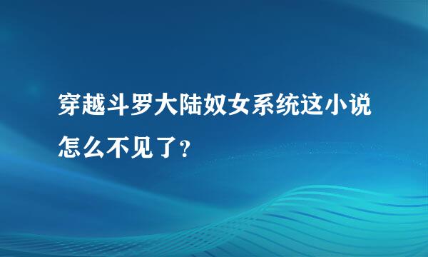 穿越斗罗大陆奴女系统这小说怎么不见了？