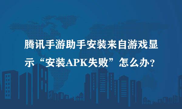 腾讯手游助手安装来自游戏显示“安装APK失败”怎么办？