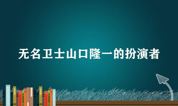 无名卫士山口隆一的扮演者
