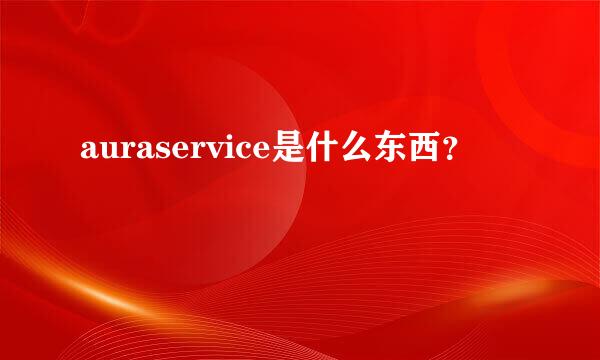 auraservice是什么东西？