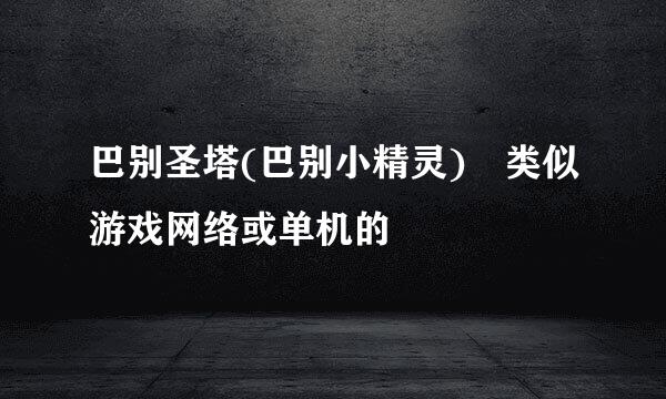 巴别圣塔(巴别小精灵) 类似游戏网络或单机的
