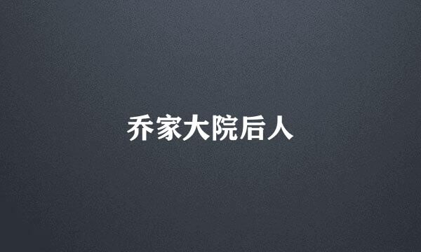 乔家大院后人