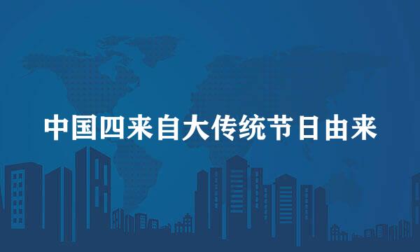 中国四来自大传统节日由来