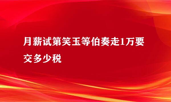 月薪试第笑玉等伯奏走1万要交多少税