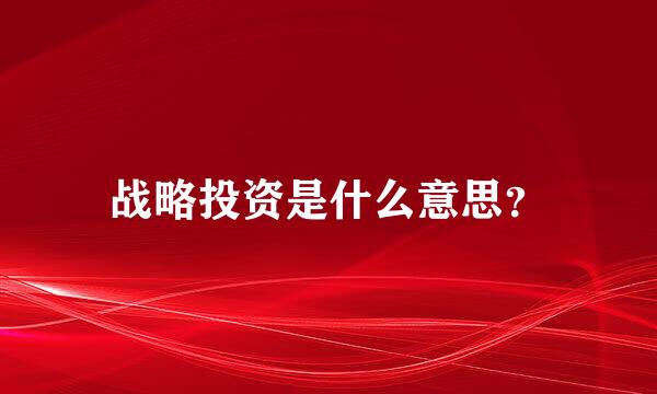战略投资是什么意思？