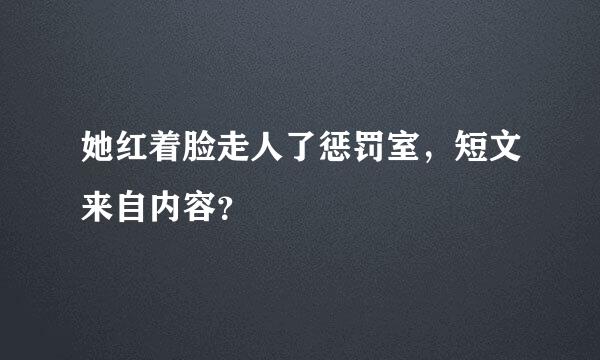 她红着脸走人了惩罚室，短文来自内容？