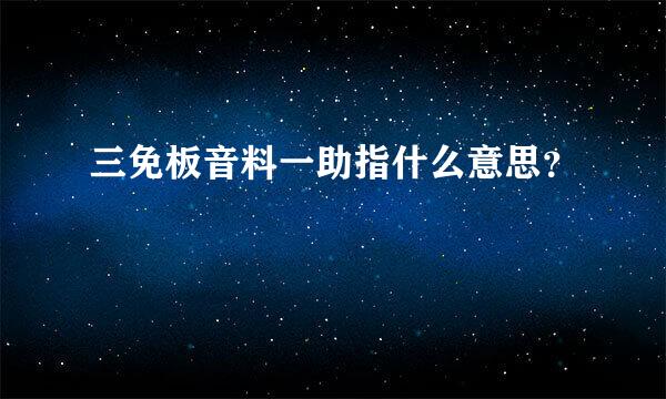 三免板音料一助指什么意思？