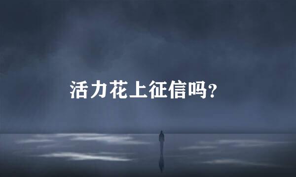 活力花上征信吗？