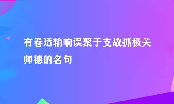 有卷适输响误聚于支故抓极关师德的名句