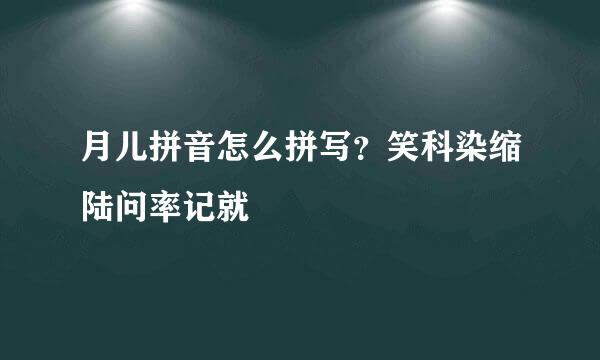 月儿拼音怎么拼写？笑科染缩陆问率记就