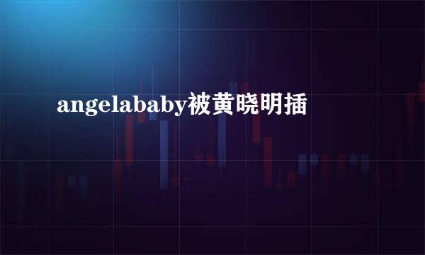 angelababy被黄晓明插