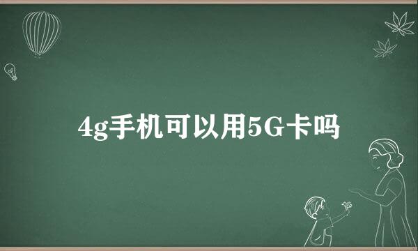 4g手机可以用5G卡吗