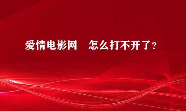 爱情电影网 怎么打不开了？