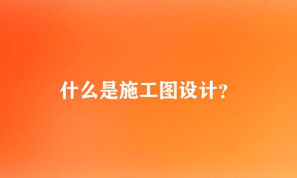 什么是施工图设计？