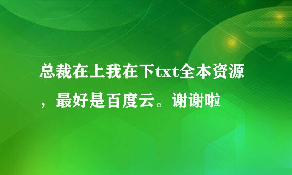 总裁在上我在下txt全本资源，最好是百度云。谢谢啦