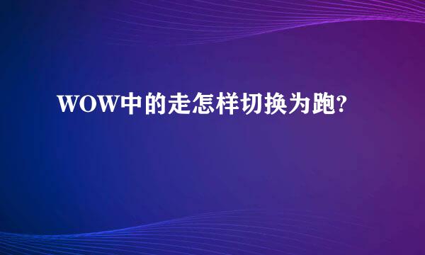 WOW中的走怎样切换为跑?