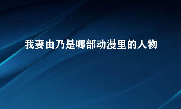 我妻由乃是哪部动漫里的人物