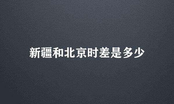 新疆和北京时差是多少