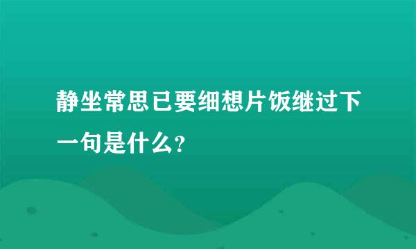 静坐常思已要细想片饭继过下一句是什么？