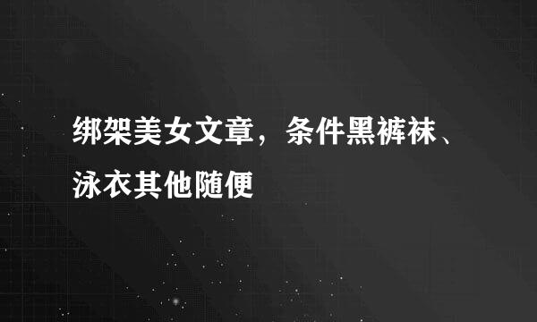 绑架美女文章，条件黑裤袜、泳衣其他随便