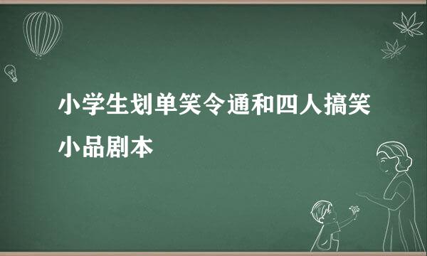 小学生划单笑令通和四人搞笑小品剧本