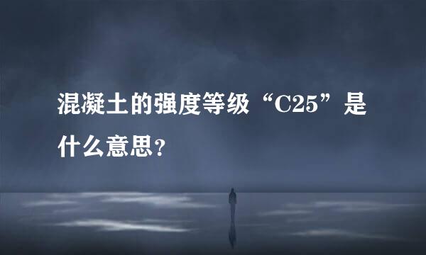 混凝土的强度等级“C25”是什么意思？