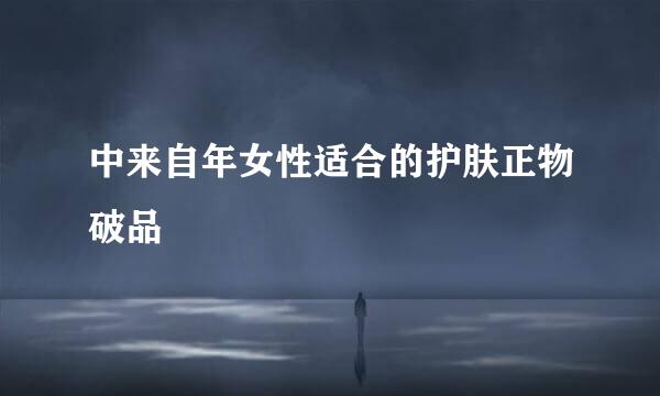中来自年女性适合的护肤正物破品
