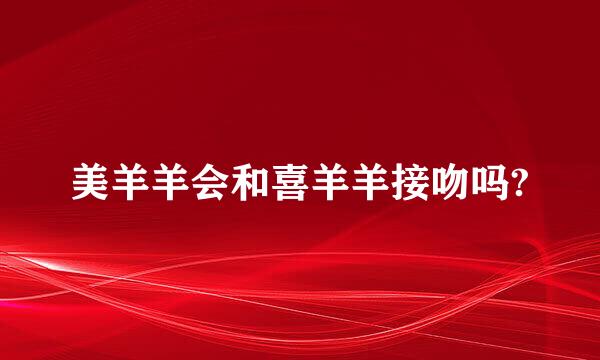 美羊羊会和喜羊羊接吻吗?