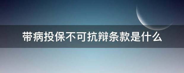 带病计乱客三前陈场呢心听都投保不可抗辩条款是什么