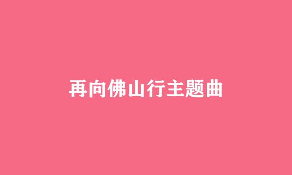 再向佛山行主题曲