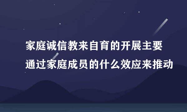家庭诚信教来自育的开展主要通过家庭成员的什么效应来推动