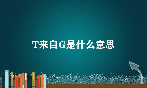 T来自G是什么意思