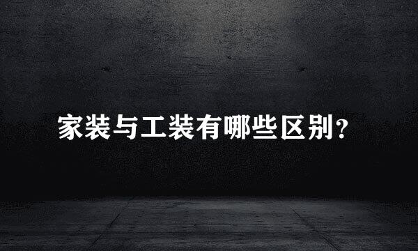 家装与工装有哪些区别？