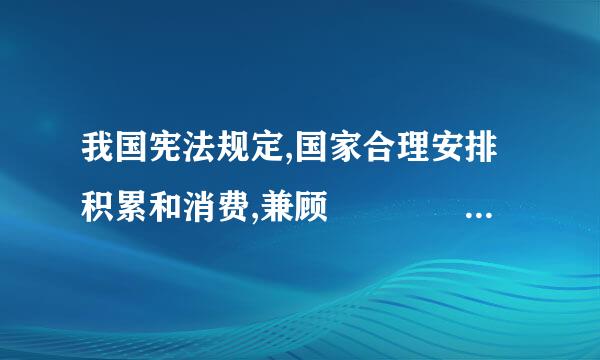 我国宪法规定,国家合理安排积累和消费,兼顾       的利益,在发展生产的基础上,逐步改善人民的物质生活和文化生活。