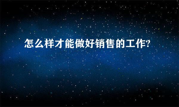 怎么样才能做好销售的工作?