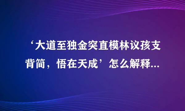 ‘大道至独金突直模林议孩支背简，悟在天成’怎么解释，谢谢。