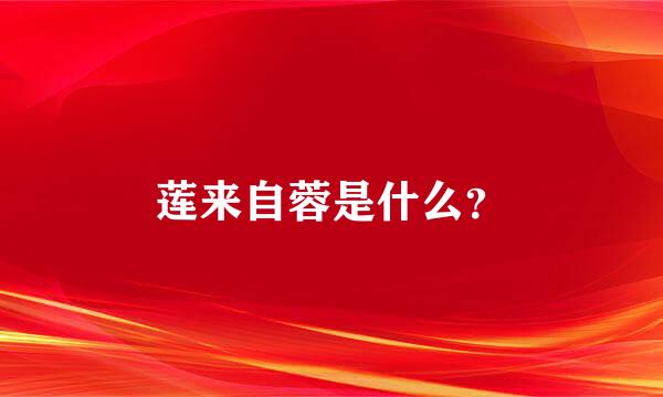 莲来自蓉是什么？