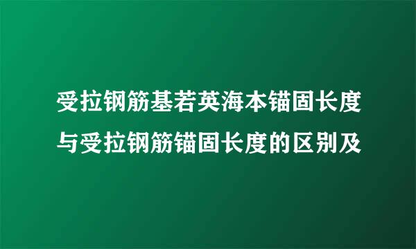 受拉钢筋基若英海本锚固长度与受拉钢筋锚固长度的区别及