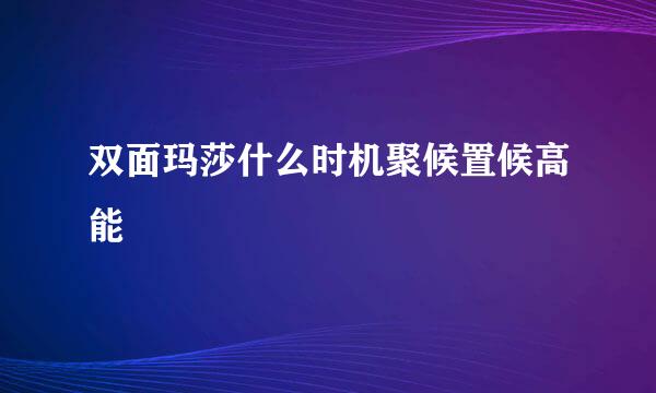 双面玛莎什么时机聚候置候高能