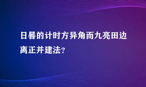 日晷的计时方异角而九亮田边离正并建法？