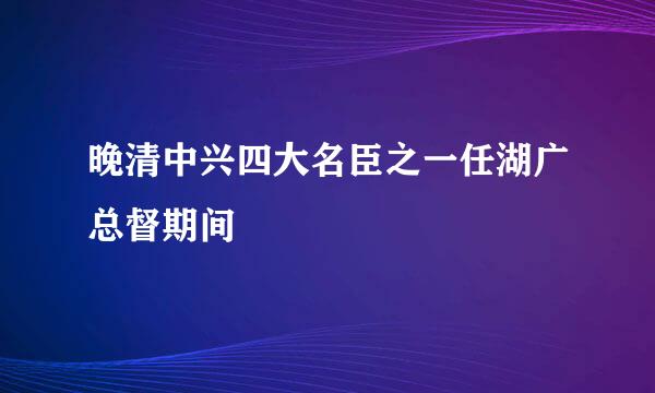 晚清中兴四大名臣之一任湖广总督期间