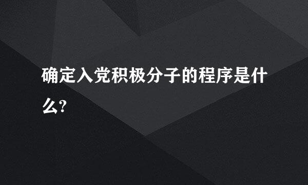 确定入党积极分子的程序是什么?