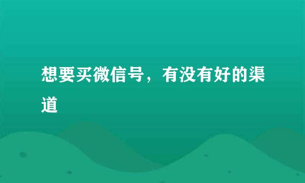 想要买微信号，有没有好的渠道