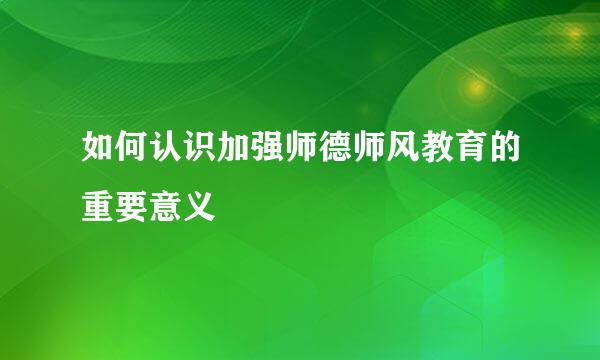 如何认识加强师德师风教育的重要意义