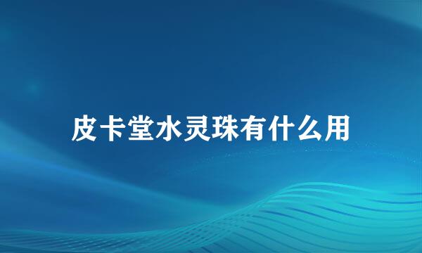 皮卡堂水灵珠有什么用