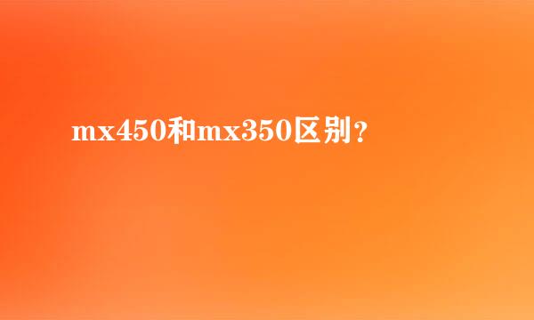 mx450和mx350区别？