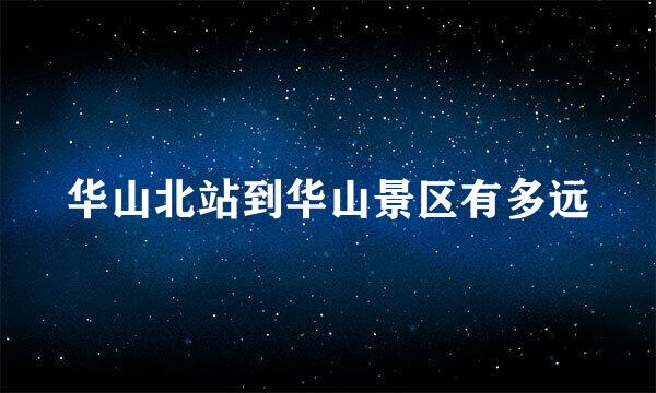 华山北站到华山景区有多远