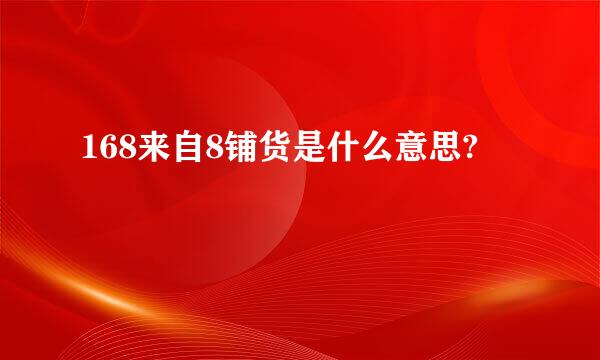 168来自8铺货是什么意思?